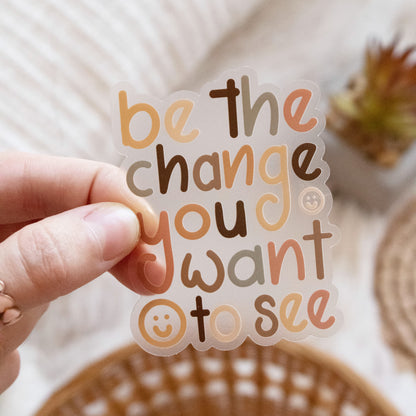 Be The Change You Want to See Clear Vinyl Sticker, 3 inches